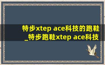 特步xtep ace科技的跑鞋_特步跑鞋xtep ace科技